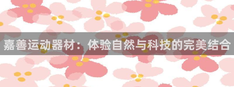 NG大舞台官方正版app五金厂：嘉善运动器材：体验自