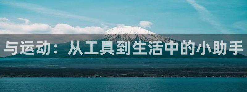 NG大舞台官方正版app娱乐平台：与运动：从工具到生活中的小