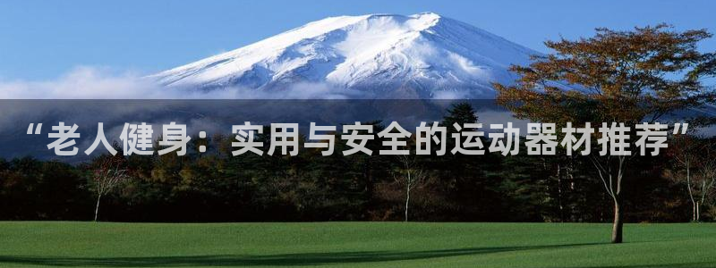 NG大舞台官网下载注册：“老人健身：实用与安全的运动