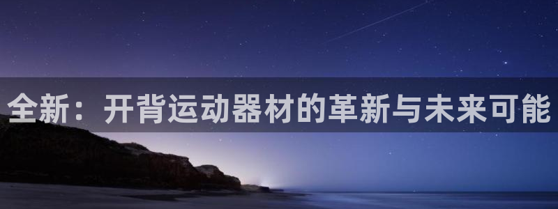 NG大舞台官方正版app娱乐平台：全新：开背运动器材