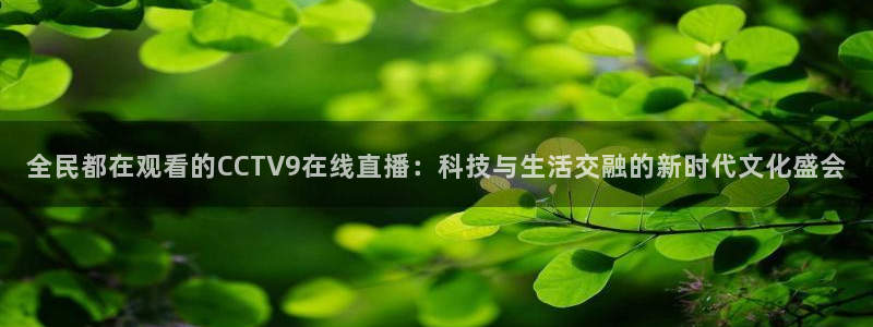 袋鼠直播nba在线观看：全民都在观看的CCTV9在线直播：科技与生活交融的新时代文化盛会