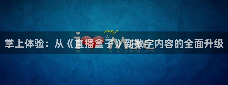袋鼠直播体育app下载：掌上体验：从《直播盒子》到数字内容的全面升级