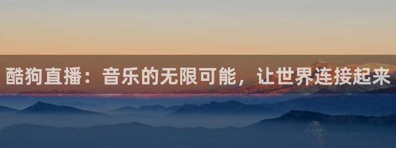 袋鼠直播在线播放：酷狗直播：音乐的无限可能，让世界连接起来