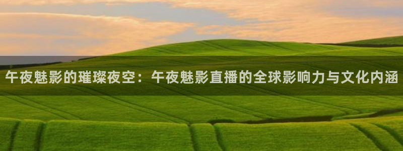 袋鼠体育app：午夜魅影的璀璨夜空：午夜魅影直播的全球影响力与文化内涵