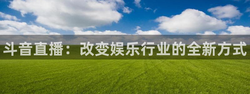 袋鼠直播nba在线看：斗音直播：改变娱乐行业的全新方式