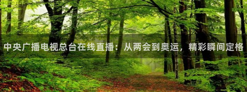 nba袋鼠直播：中央广播电视总台在线直播：从两会到奥运，精彩瞬间定格