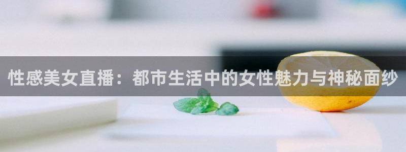 足球直播袋鼠：性感美女直播：都市生活中的女性魅力与神秘面纱