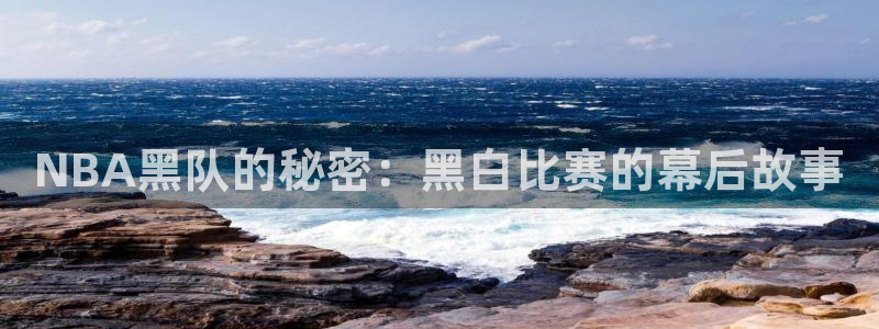 袋鼠体育直播：NBA黑队的秘密：黑白比赛的幕后故事