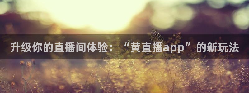 袋鼠体育免费直播：升级你的直播间体验：“黄直播app”的新玩法
